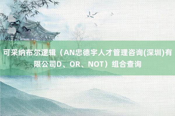 可采纳布尔逻辑（AN忠德宇人才管理咨询(深圳)有限公司D、OR、NOT）组合查询