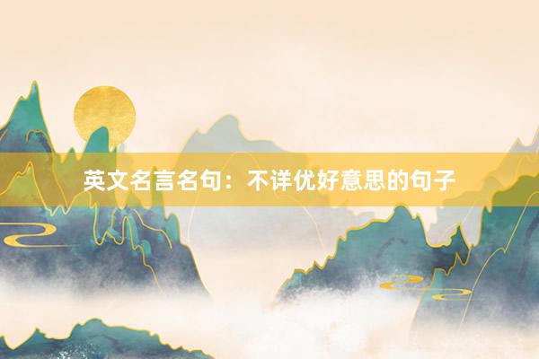 英文名言名句：不详优好意思的句子