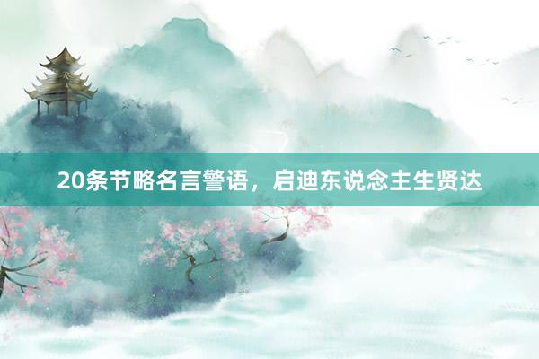 20条节略名言警语，启迪东说念主生贤达